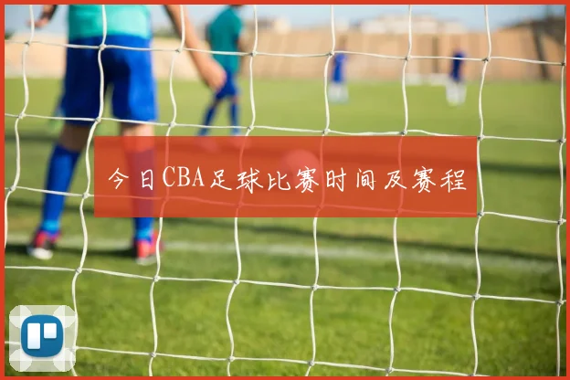 今日CBA足球比赛时间及赛程