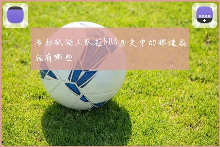 洛杉矶湖人队在NBA历史中的辉煌成就有哪些