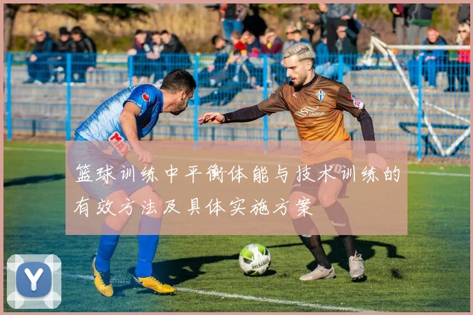 篮球训练中平衡体能与技术训练的有效方法及具体实施方案