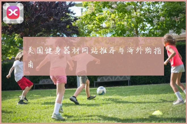 美国健身器材网站推荐与海外购指南