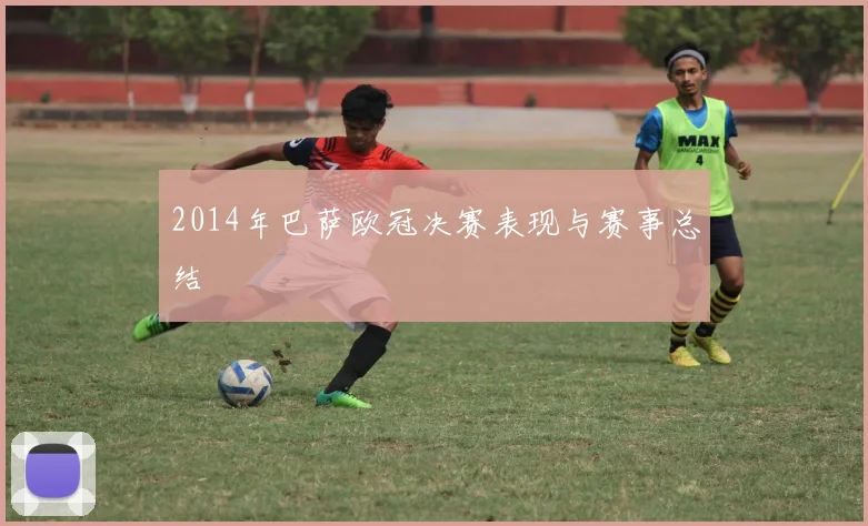 2014年巴萨欧冠决赛表现与赛事总结