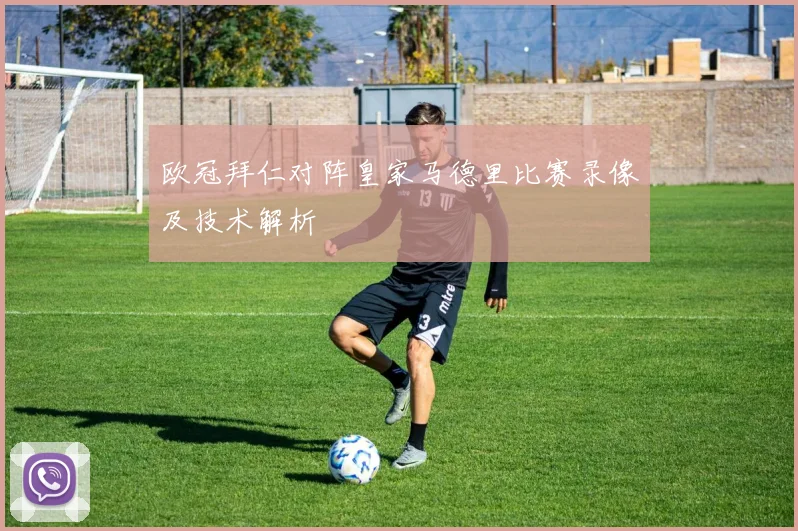 欧冠拜仁对阵皇家马德里比赛录像及技术解析